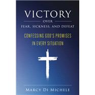 Victory Over Fear, Sickness, and Defeat Confessing God's Promises in Every Situation
