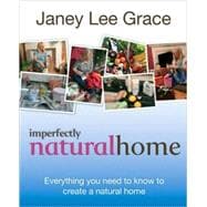 Imperfectly Natural Home : Everything You Need to Know to Create a Natural Home