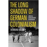 The Long Shadow of German Colonialism Amnesia, Denialism and Revisionism
