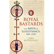 Royal Bastards The Birth of Illegitimacy, 800-1230