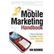 The Mobile Marketing Handbook; A Step-by-Step Guide to Creating Dynamic Mobile Marketing Campaigns