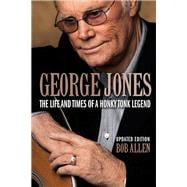 George Jones The Life and Times of a Honky Tonk Legend