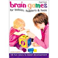 Brain Games for Babies, Toddlers & Twos 140 Fun Ways to Boost Development