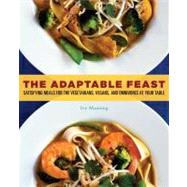 The Adaptable Feast; Satisfying Meals for the Vegetarians, Vegans, and Omnivores at Your Table