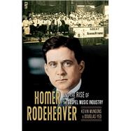 Homer Rodeheaver and the Rise of the Gospel Music Industry