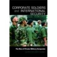 Corporate Soldiers and International Security: The Rise of Private Military Companies