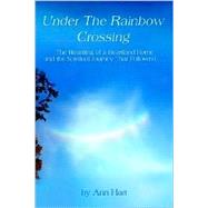 Under the Rainbow Crossing : The Haunting of a Heartland Home and the Spritual Journey That Followed.