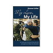 My Love, My Life: An Inside Look at the Lives of Those Who Love and Support Our Military Men and Women