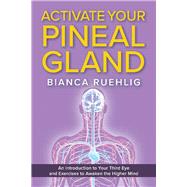 ACTIVATE YOUR PINEAL GLAND An introduction to your third eye and exercises to awaken the higher mind