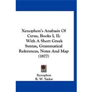 Xenophon's Anabasis of Cyrus, Books I, II : With A Short Greek Syntax, Grammatical References, Notes and Map (1877)