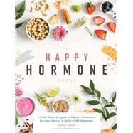 The Happy Hormone Guide A Plant-based Program to Balance Hormones, Increase Energy, & Reduce PMS Symptoms
