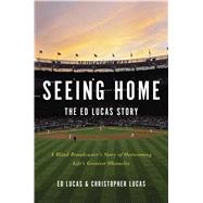 Seeing Home: The Ed Lucas Story A Blind Broadcaster's Story of Overcoming Life's Greatest Obstacles