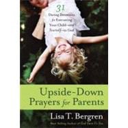Upside-Down Prayers for Parents Thirty-One Daring Devotions for Entrusting Your Child--and Yourself--to God