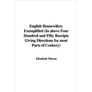 English Housewifery Exemplified: In Above Four Hundred And Fifty Receipts Giving Directions for Most Parts of Cookery