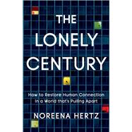 The Lonely Century How to Restore Human Connection in a World That's Pulling Apart