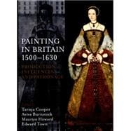 Painting in Britain 1500-1630 Production, Influences, and Patronage