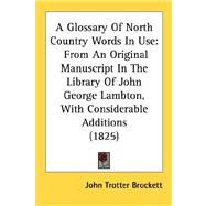 Glossary of North Country Words in Use : From an Original Manuscript in the Library of John George Lambton, with Considerable Additions (1825)