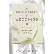 The Big White Book of Weddings : A How-to Guide for the Savvy, Stylish Bride