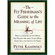 The Fly Fisherman's Guide to the Meaning of Life What a Lifetime on the Water Has Taught Me about Love, Work, Food, Sex, and Getting Up Early