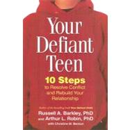 Your Defiant Teen, First Edition 10 Steps to Resolve Conflict and Rebuild Your Relationship