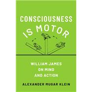 Consciousness is Motor William James on Mind and Action
