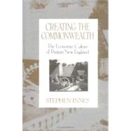 Creating the Commonwealth The Economic Culture of Puritan New England