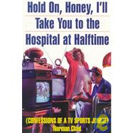 Hold on, Honey, I'll Take You to the Hospital at Half-Time : Confessions of a TV Sports Junkie