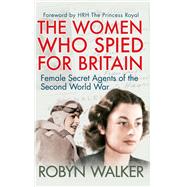 The Women Who Spied for Britain Female Secret Agents of the Second World War