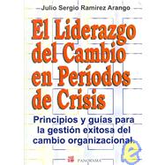 El liderazgo del cambio en periodos de crisis/ Leadership Changes in Periods of Crisis: Principios Y Guias Para La Gestion Exitosa Del Cambio Organizacional