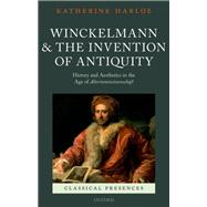 Winckelmann and the Invention of Antiquity Aesthetics and History in the Age of Altertumswissenschaft