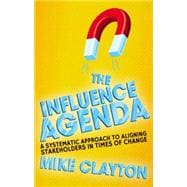 The Influence Agenda A Systematic Approach to Aligning Stakeholders in Times of Change