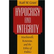 Hypocrisy and Integrity : Machiavelli, Rousseau, and the Ethics of Politics
