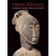 Heroic Africans : Legendary Leaders, Iconic Sculptures