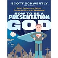 How to be a Presentation God Build, Design, and Deliver Presentations that Dominate