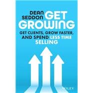 Get Growing Get Clients, Grow Faster, and Spend Less Time Selling