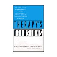 Therapy's Delusions : The Myth of the Unconscious and the Exploitation of Today's Walking Worried