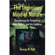 The Ingenious Mind Of Nature Deciphering The Patterns Of Man, Society, And The Universe