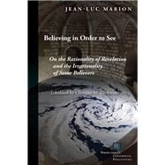Believing in Order to See On the Rationality of Revelation and the Irrationality of Some Believers
