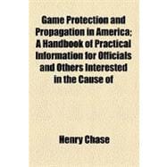 Game Protection and Propagation in America; A Handbook of Practical Information for Officials and Others Interested in the Cause of
