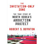 The Invitation-Only Zone The True Story of North Korea's Abduction Project