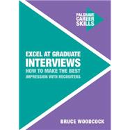 Excel at Graduate Interviews How to Make the Best Impression with Recruiters