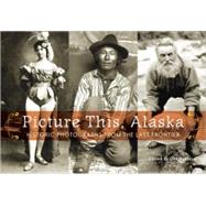 Picture This, Alaska : Historic Photographs from the Last Frontier