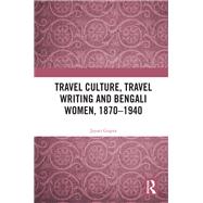 Travel Culture, Travel Writing and Bengali Women, 1870–1940