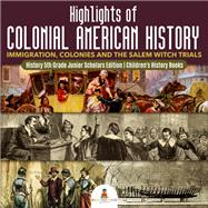 Highlights of Colonial American History : Immigration, Colonies and the Salem Witch Trials | History 5th Grade Junior Scholars Edition | Children's History Books