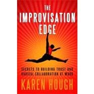 The Improvisation Edge Secrets to Building Trust and Radical Collaboration at Work