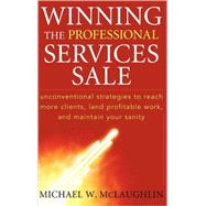 Winning the Professional Services Sale Unconventional Strategies to Reach More Clients, Land Profitable Work, and Maintain Your Sanity