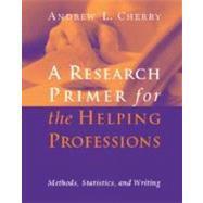 Research Primer for the Helping Professions : Methods, Statistics, and Writings