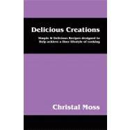 Delicious Creations : Simple and Delicious Recipes designed to Help achieve a finer lifestyle of Cooking