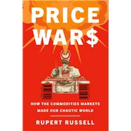 Price Wars How the Commodities Markets Made Our Chaotic World