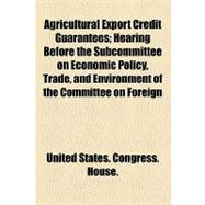 Agricultural Export Credit Guarantees: Hearing Before the Subcommittee on Economic Policy, Trade, and Environment of the Committee on Foreign Affairs, House of Representatives, One Hundred
